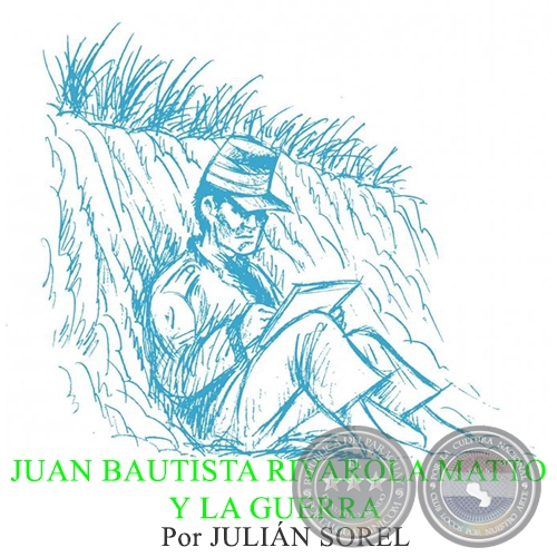 JUAN BAUTISTA RIVAROLA MATTO Y LA GUERRA - Por JULIÁN SOREL - Domingo, 14 de Junio de 2015 